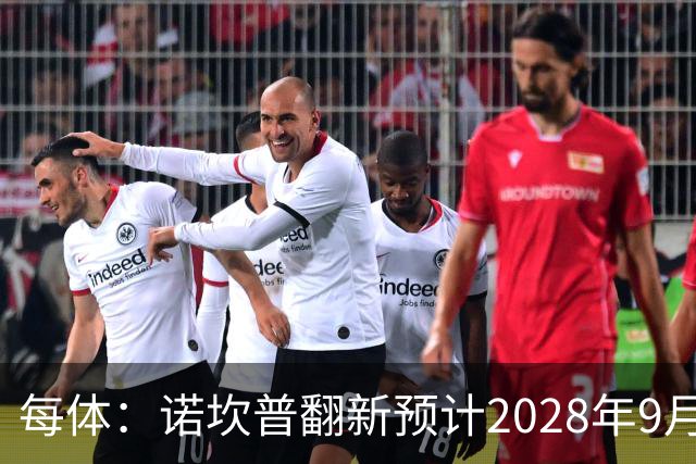 每体：诺坎普翻新预计2028年9月完全竣工，施工过程中有很多改进
